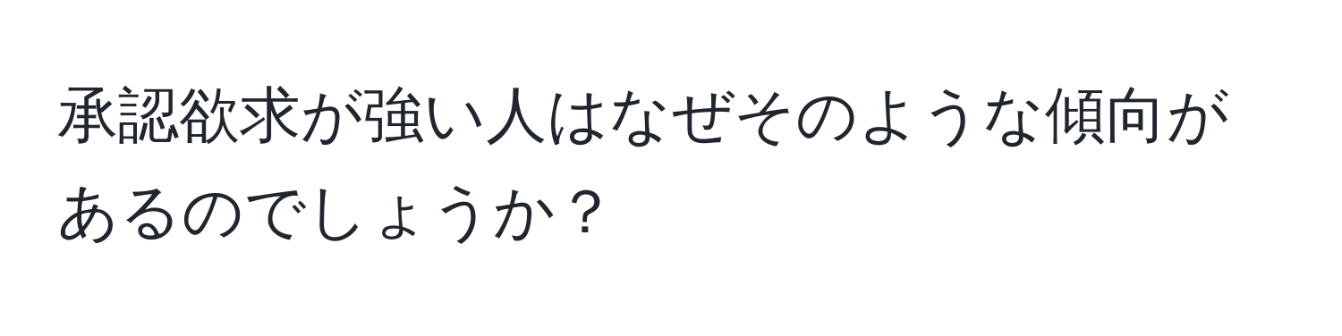 承認欲求が強い人はなぜそのような傾向があるのでしょうか？