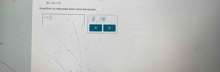 32+3v=7v
Simplificar su respuesta tanto como šeã posible.
v=□
 □ /□   □  □ /□  
× 5