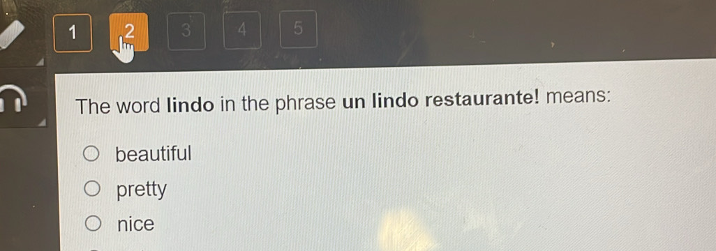 1
3 4 5
The word lindo in the phrase un lindo restaurante! means:
beautiful
pretty
nice