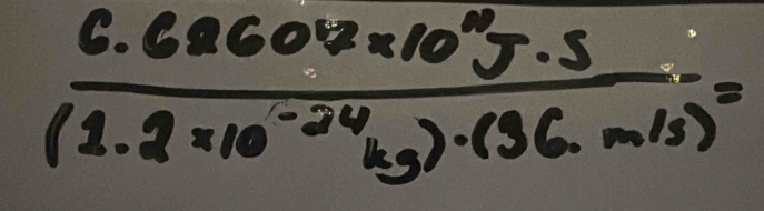  (6.68607* 10^9J· s)/(1.2* 10^(-24)kg)· (36· m/s) =