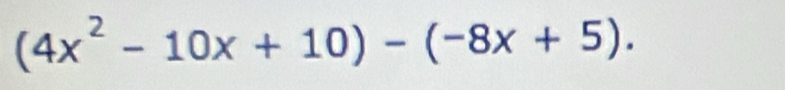 (4x^2-10x+10)-(-8x+5).