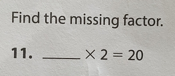 Find the missing factor. 
11. _ * 2=20