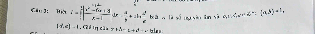 Biết I=∈tlimits _1^(3|frac x^2)-6x+8x+1|dx= a/b +cln  d/e  biết a là số nguyên âm và b, c, d, ,e∈ Z^*; (a,b)=1,
(d,e)=1. Giá trị của a+b+c+d+e bằng: