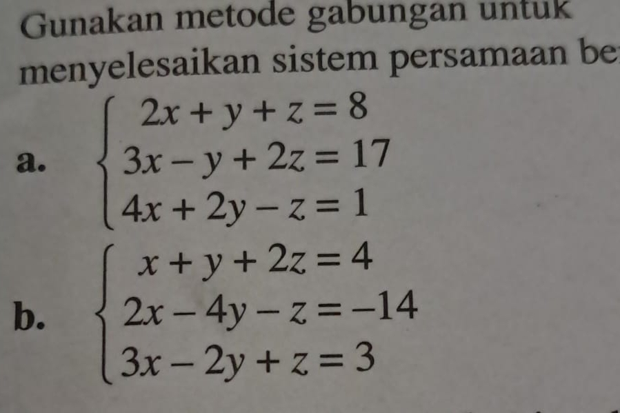 Gunakan metode gabungan untuk
menyelesaikan sistem persamaan be
a. beginarrayl 2x+y+z=8 3x-y+2z=17 4x+2y-z=1endarray.
b. beginarrayl x+y+2z=4 2x-4y-z=-14 3x-2y+z=3endarray.