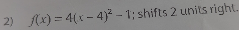 f(x)=4(x-4)^2-1; shifts 2 units right.