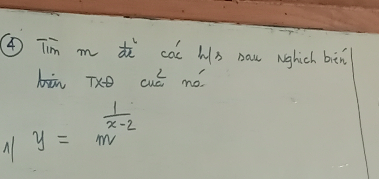 ④Tim m d cac hs naw nghich bin 
bān TX cuói nó. 
A y= 1/m^(x-2) 