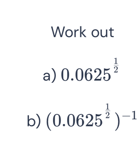 Work out 
a) 0.0625^(frac 1)2
b) (0.0625^(frac 1)2)^-1