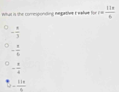 What is the corresponding negative t value for r= 11π /6 
- π /3 
- π /6 
- π /4 
- 11π /6 