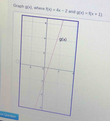 Graph g(x) , where f(x)=4x-2 g(x)=f(x+1).
s Question