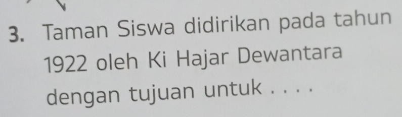 Taman Siswa didirikan pada tahun 
1922 oleh Ki Hajar Dewantara 
dengan tujuan untuk . . . .