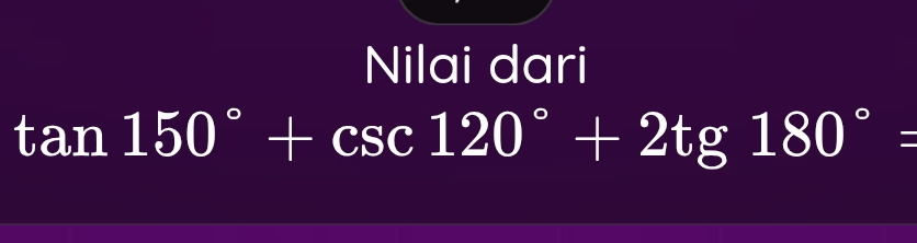 Nilai dari
tan 150°+csc 120°+2tg180°=