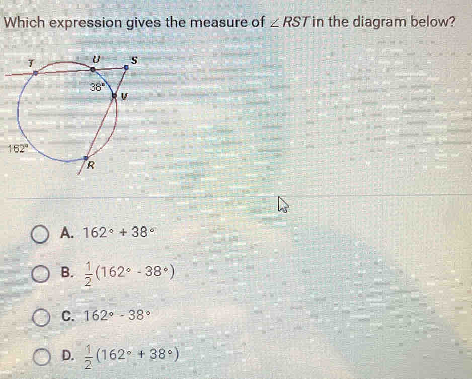 Which expression gives the measure of ∠ RST in the diagram below?
A. 162°+38°
B.  1/2 (162°-38°)
C. 162°-38°
D.  1/2 (162°+38°)