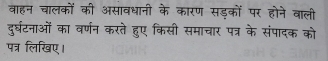 वाहन चालकों की असावधानी के कारण सड़कों पर होने वाली 
दुर्घटनाओं का वर्णन करते हुए किसी समाचार पत्र के संपादक को 
पत्र लिखिए।