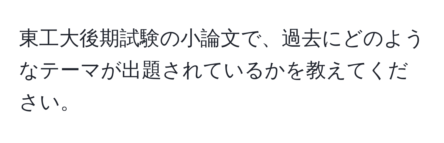 東工大後期試験の小論文で、過去にどのようなテーマが出題されているかを教えてください。