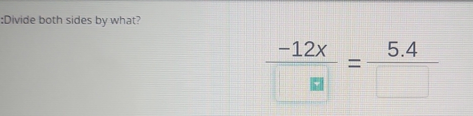 Divide both sides by what?
 (-12x)/□  = (5.4)/□  