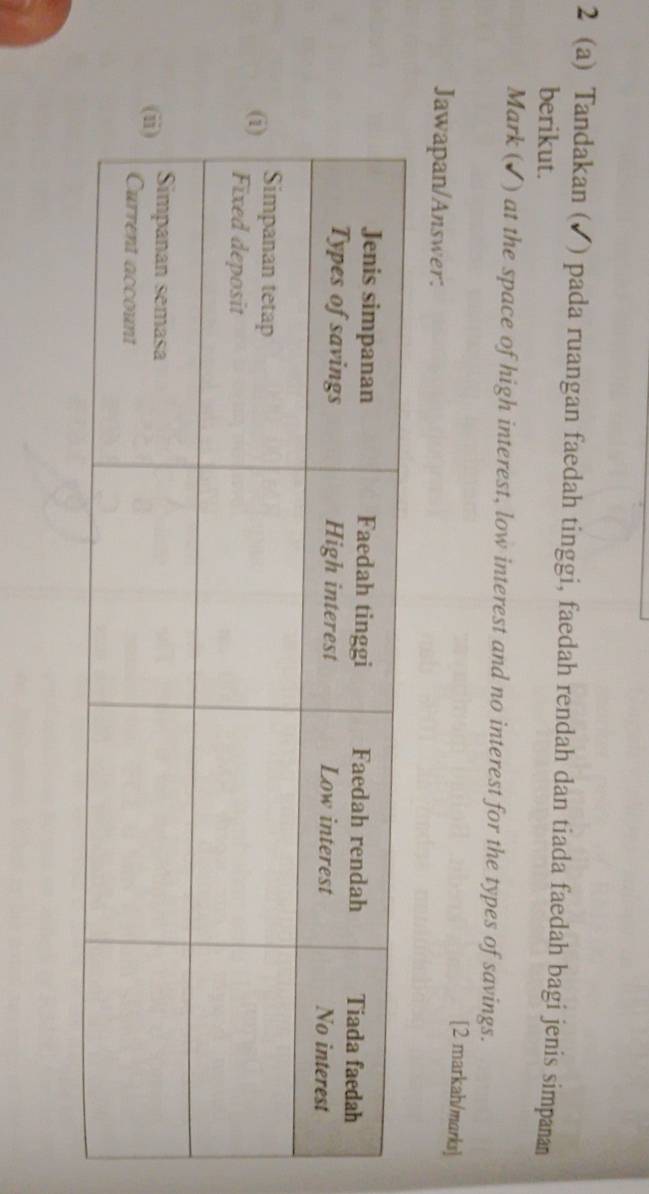 2 (a) Tandakan (✔) pada ruangan faedah tinggi, faedah rendah dan tiada faedah bagi jenis simpanan 
berikut. 
Mark (✔) at the space of high interest, low interest and no interest for the types of savings. 
[2 markah/marks] 
Jawapan/Answer: