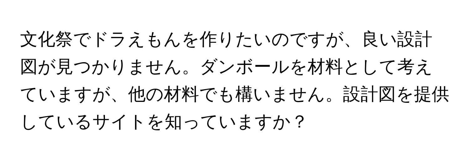 文化祭でドラえもんを作りたいのですが、良い設計図が見つかりません。ダンボールを材料として考えていますが、他の材料でも構いません。設計図を提供しているサイトを知っていますか？