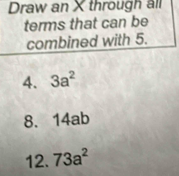 Draw an X through all 
terms that can be 
combined with 5. 
4. 3a^2
8. 14ab
12. 73a^2