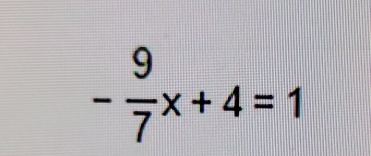 - 9/7 x+4=1