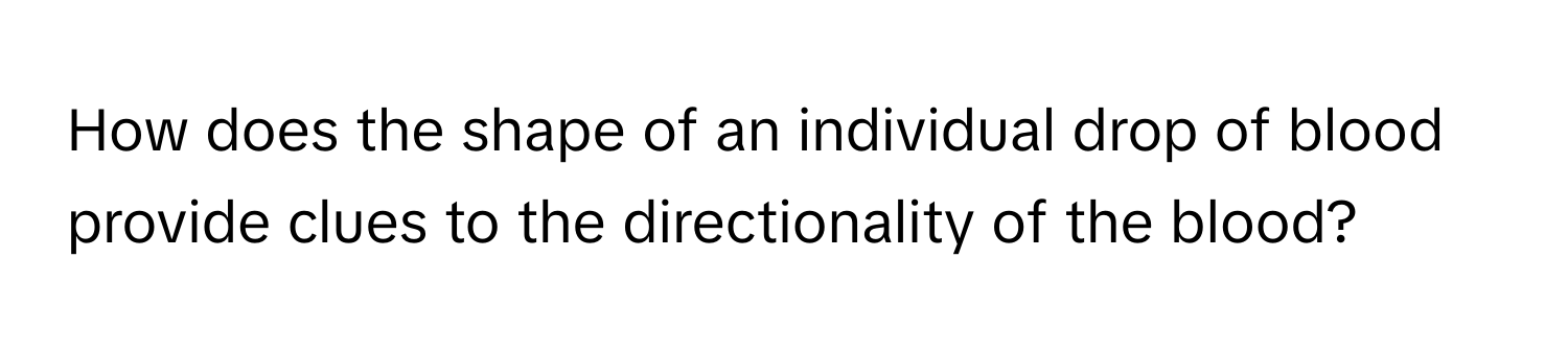 How does the shape of an individual drop of blood provide clues to the directionality of the blood?