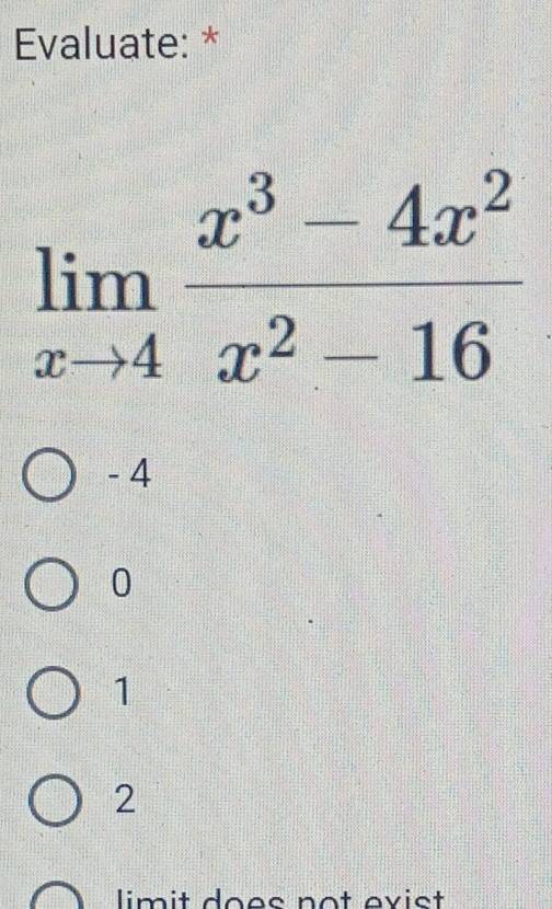 Evaluate: *
limlimits _xto 4 (x^3-4x^2)/x^2-16 
- 4
0
1
2
limit does not evist