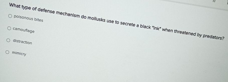 poisonous bites
What type of defense mechanism do mollusks use to secrete a black "ink" when threatened by predators?
camouflage
distraction
mimicry