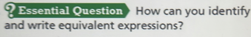 Essential Question How can you identify 
and write equivalent expressions?