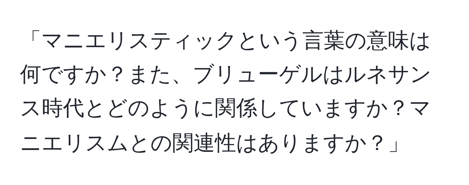 「マニエリスティックという言葉の意味は何ですか？また、ブリューゲルはルネサンス時代とどのように関係していますか？マニエリスムとの関連性はありますか？」