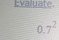 Evaluate.
0.7^2