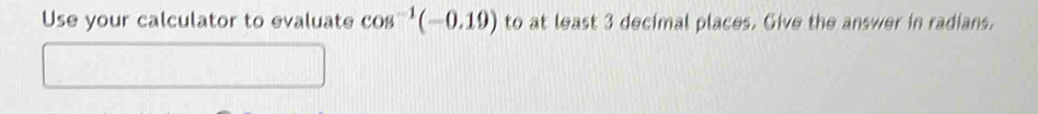 Use your calculator to evaluate cos^(-1)(-0.19) to at least 3 decimal places. Give the answer in radians.