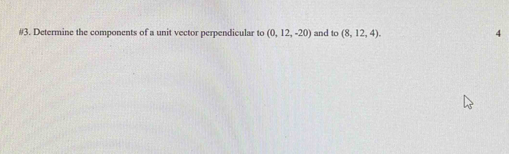 #3. Determine the components of a unit vector perpendicular to (0,12,-20) and to (8,12,4). 4