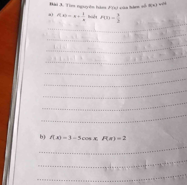 Tìm nguyên hàm F(x) của hàm số f(x) với 
a) f(x)=x+ 1/x  biết F(1)= 3/2 
_ 
_ 
_ 
_ 
_ 
_ 
_ 
_ 
_ 
b) f(x)=3-5cos x, F(π )=2
_ 
_ 
_