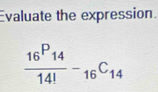 Evaluate the expression.
 16^P14/14! -_16C_14