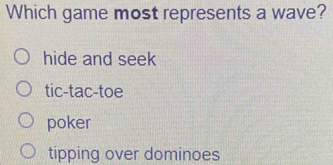 Which game most represents a wave?
hide and seek
tic-tac-toe
poker
tipping over dominoes