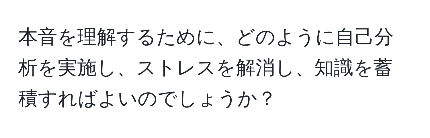 本音を理解するために、どのように自己分析を実施し、ストレスを解消し、知識を蓄積すればよいのでしょうか？