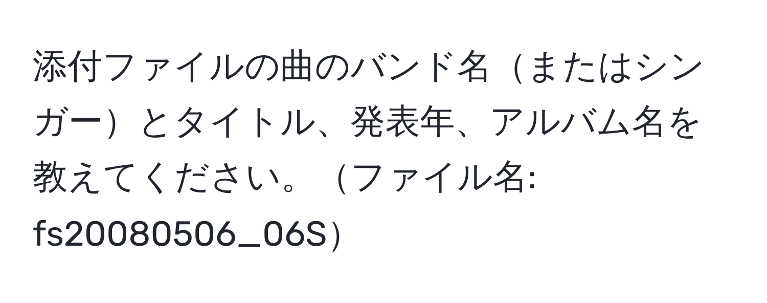 添付ファイルの曲のバンド名またはシンガーとタイトル、発表年、アルバム名を教えてください。ファイル名: fs20080506_06S