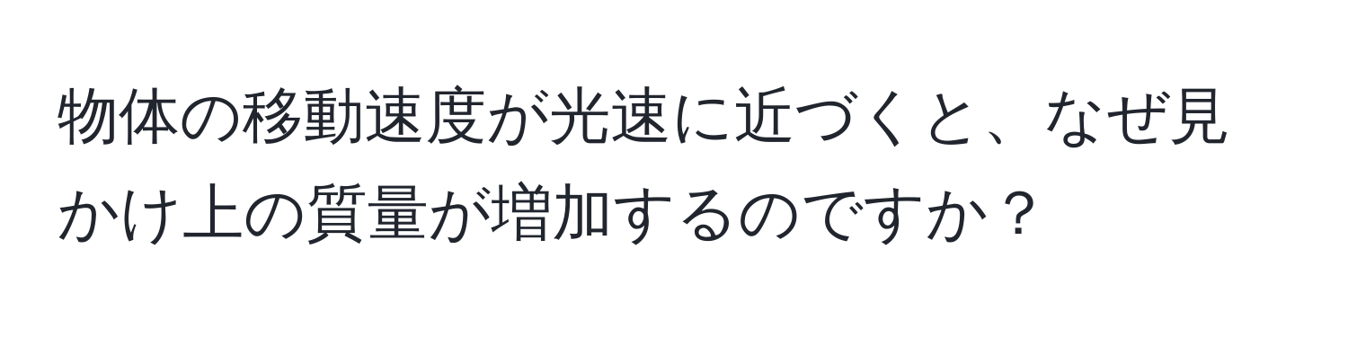 物体の移動速度が光速に近づくと、なぜ見かけ上の質量が増加するのですか？