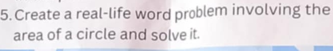 Create a real-life word problem involving the 
area of a circle and solve it.