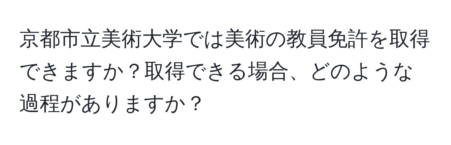 京都市立美術大学では美術の教員免許を取得できますか？取得できる場合、どのような過程がありますか？