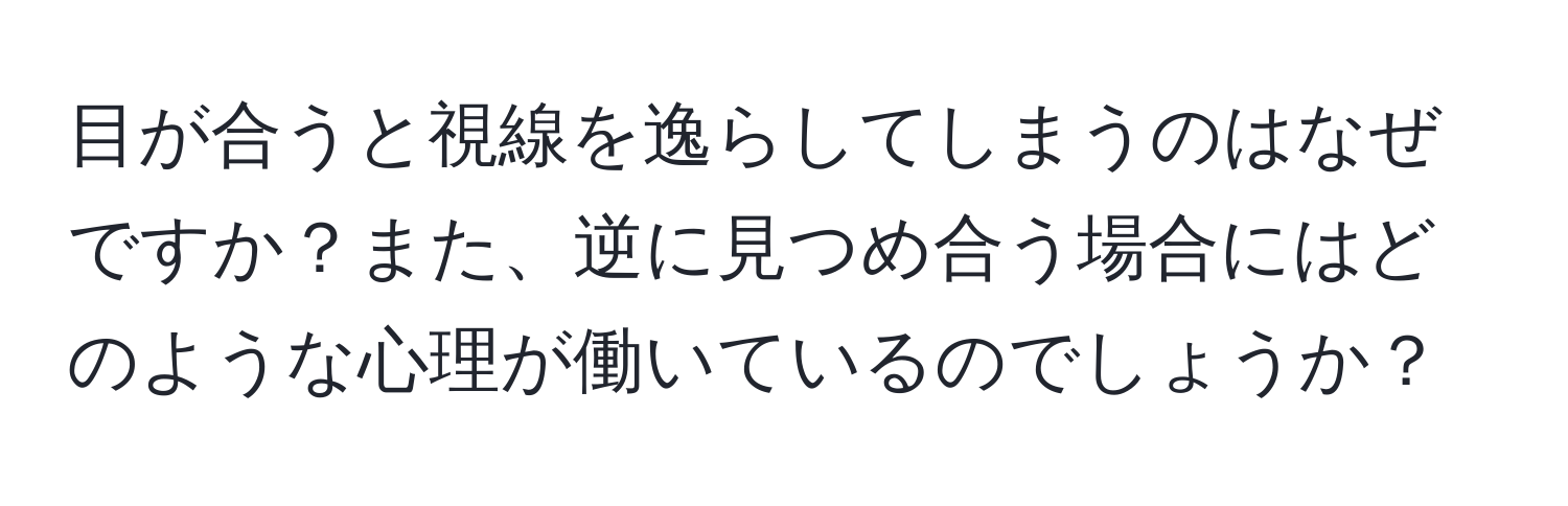 目が合うと視線を逸らしてしまうのはなぜですか？また、逆に見つめ合う場合にはどのような心理が働いているのでしょうか？