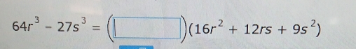 64r^3-27s^3=(□ )(16r^2+12rs+9s^2)