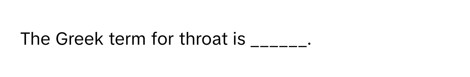 The Greek term for throat is ______.