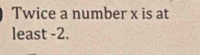 Twice a number x is at 
least -2.