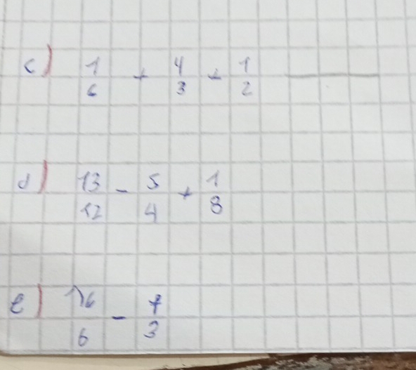 beginarrayr 1 6endarray +beginarrayr 4 3endarray +beginarrayr 1 2endarray _ 
-
beginarrayr 13 12endarray -beginarrayr 5 4endarray +beginarrayr 1 8endarray
e beginarrayr 16 6endarray -beginarrayr f 3endarray