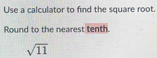 Use a calculator to find the square root. 
Round to the nearest tenth.
sqrt(11)