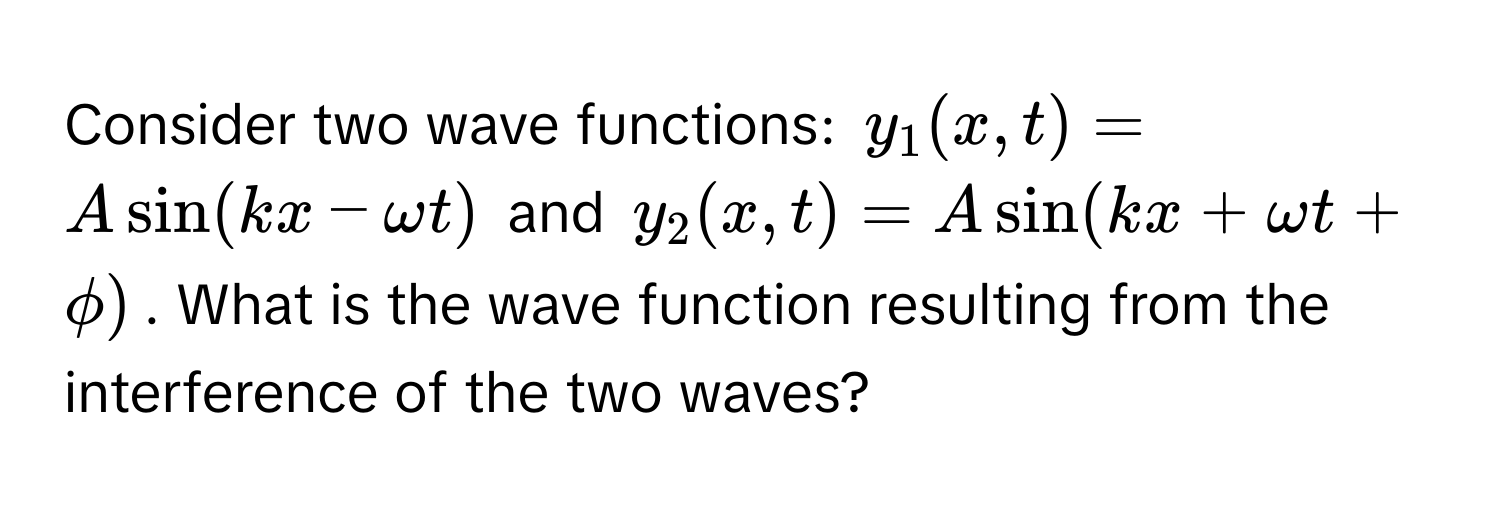 Consider two wave functions: $y_1(x, t) = A sin(kx - omega t)$ and $y_2(x, t) = A sin(kx + omega t + phi)$. What is the wave function resulting from the interference of the two waves?