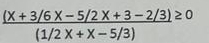  ((x+3/6x-5/2x+3-2/3)≥ 0)/(1/2x+x-5/3) 