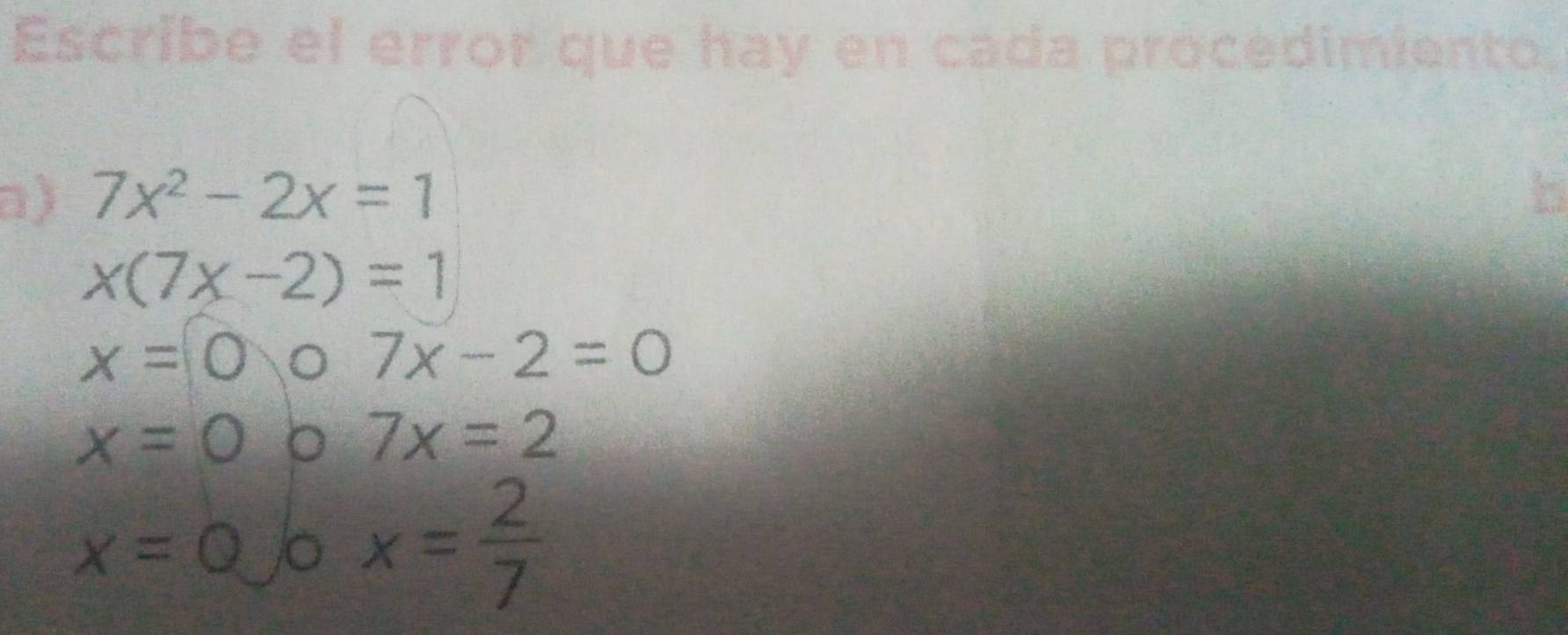 Escribe el error que hay en cada procedimiento. 
□) 7x^2-2x=1
x(7x-2)=1
x=0
7x-2=0
x=0
7x=2
x=0 。 x= 2/7 