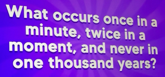 Solved: What occurs once in a minute, twice in a moment, and never in ...