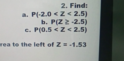 Find: 
a. P(-2.0
b. P(Z≥ -2.5)
c. P(0.5
rea to the left of Z=-1.53